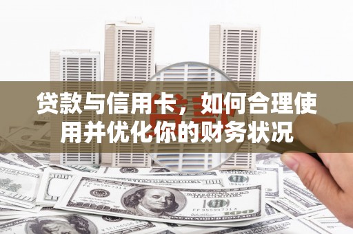 宁县贷款与信用卡，如何合理使用并优化你的财务状况