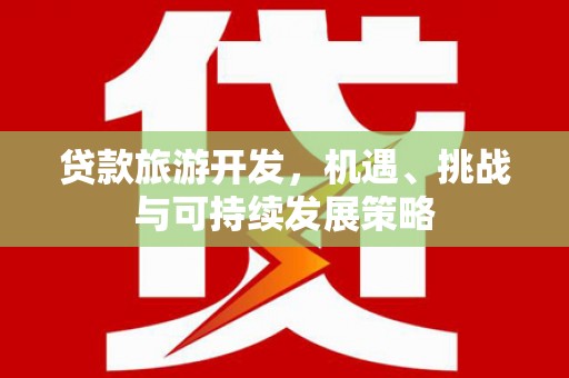 宁县贷款旅游开发，机遇、挑战与可持续发展策略