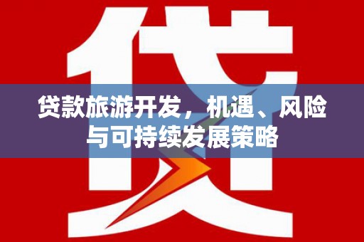 宁县贷款旅游开发，机遇、风险与可持续发展策略