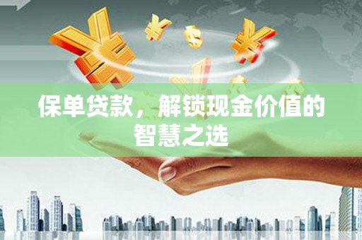 宁县保单贷款，解锁现金价值的智慧之选