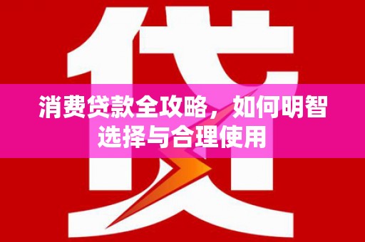宁县消费贷款全攻略，如何明智选择与合理使用