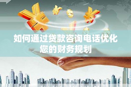 宁县如何通过贷款咨询电话优化您的财务规划