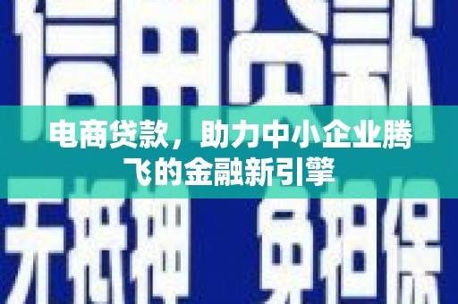 宁县电商贷款，助力中小企业腾飞的金融新引擎