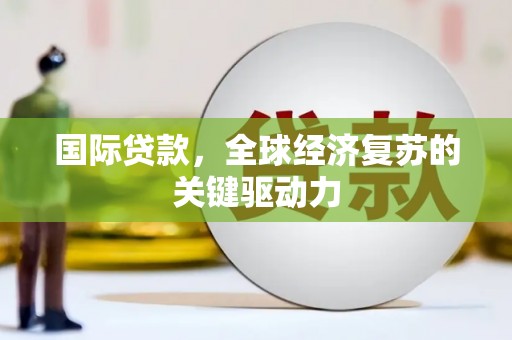 宁县国际贷款，全球经济复苏的关键驱动力