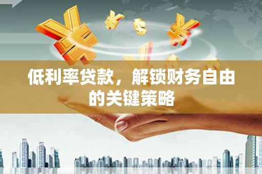 宁县低利率贷款，解锁财务自由的关键策略