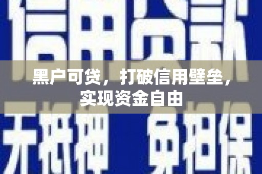 宁县黑户可贷，打破信用壁垒，实现资金自由