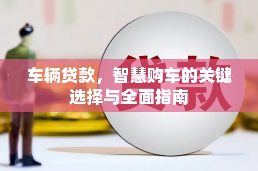 宁县车辆贷款，智慧购车的关键选择与全面指南