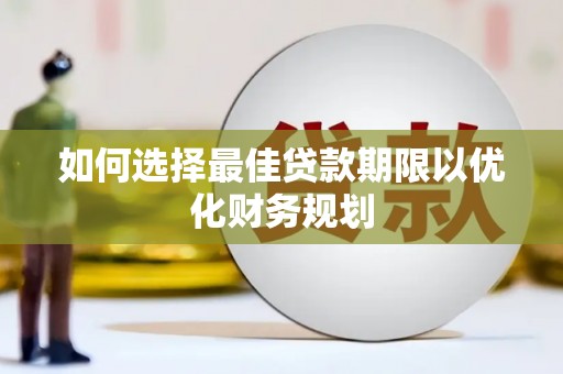 宁县如何选择最佳贷款期限以优化财务规划