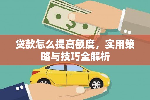 宁县贷款怎么提高额度，实用策略与技巧全解析
