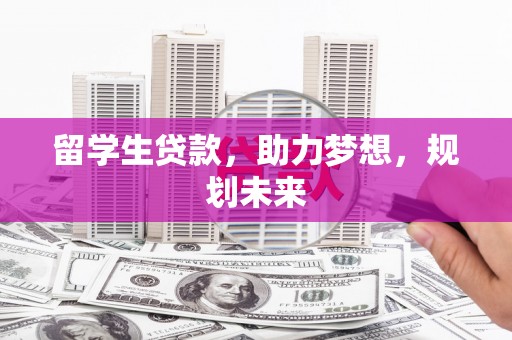 宁县留学生贷款，助力梦想，规划未来