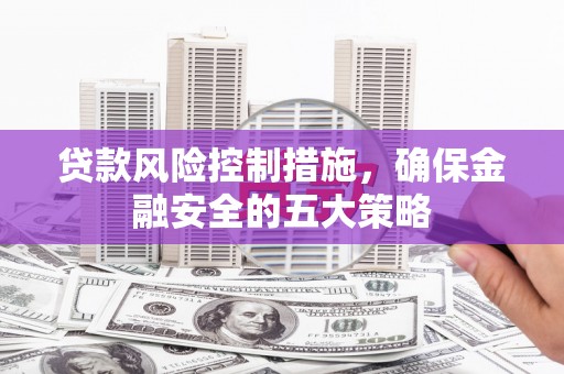 宁县贷款风险控制措施，确保金融安全的五大策略