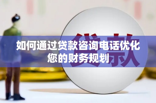 宁县如何通过贷款咨询电话优化您的财务规划