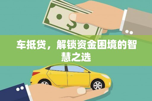 宁县车抵贷，解锁资金困境的智慧之选