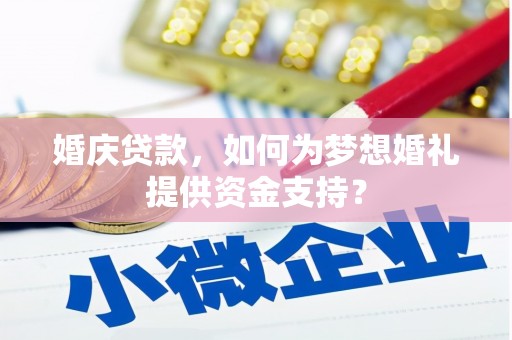 宁县婚庆贷款，如何为梦想婚礼提供资金支持？