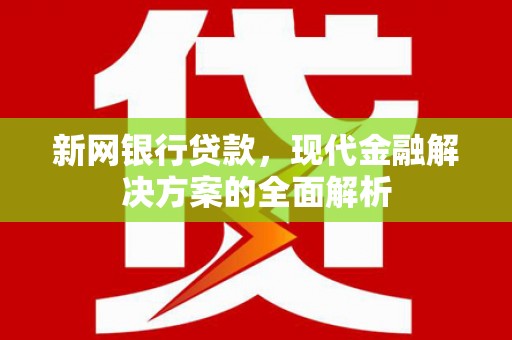 宁县新网银行贷款，现代金融解决方案的全面解析
