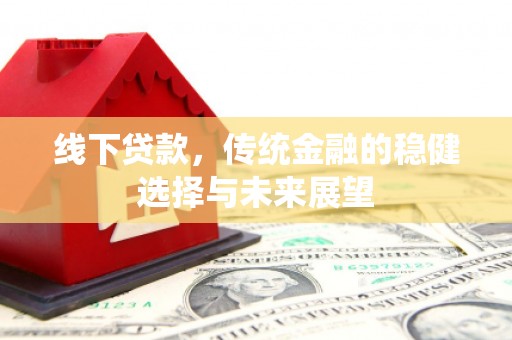 宁县线下贷款，传统金融的稳健选择与未来展望