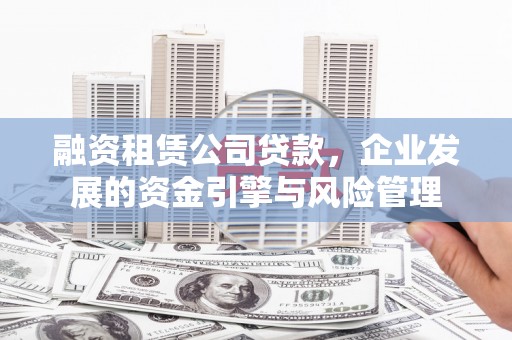 宁县融资租赁公司贷款，企业发展的资金引擎与风险管理
