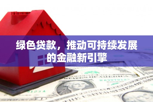 宁县绿色贷款，推动可持续发展的金融新引擎
