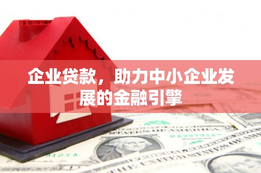 宁县企业贷款，助力中小企业发展的金融引擎