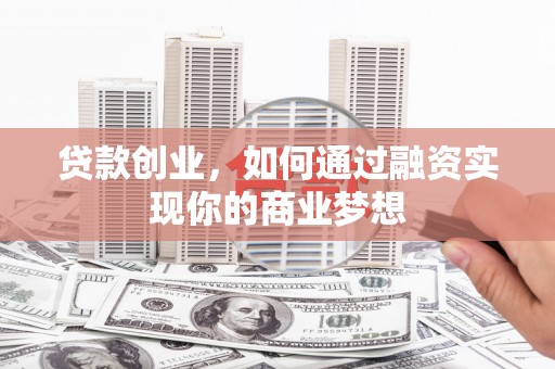 宁县贷款创业，如何通过融资实现你的商业梦想