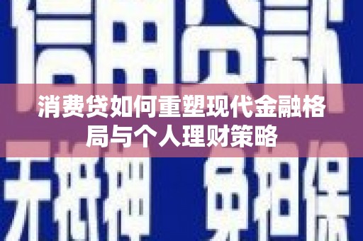 宁县消费贷如何重塑现代金融格局与个人理财策略
