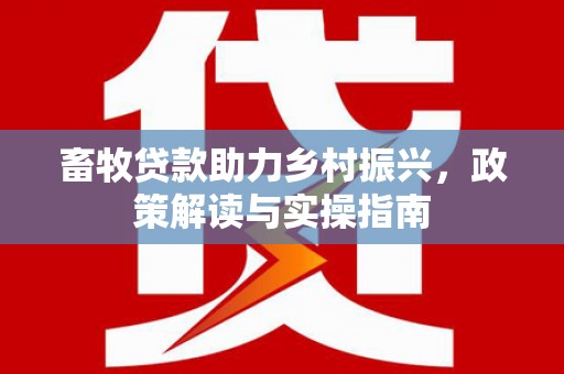 宁县畜牧贷款助力乡村振兴，政策解读与实操指南