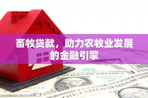 宁县畜牧贷款，助力农牧业发展的金融引擎
