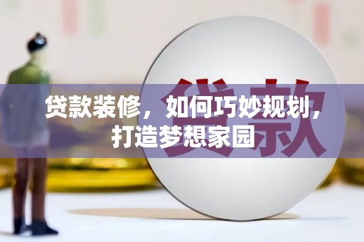 宁县贷款装修，如何巧妙规划，打造梦想家园