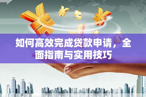 宁县如何高效完成贷款申请，全面指南与实用技巧