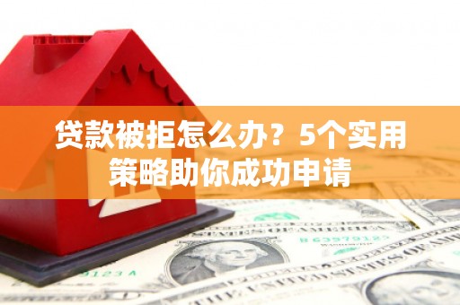 宁县贷款被拒怎么办？5个实用策略助你成功申请