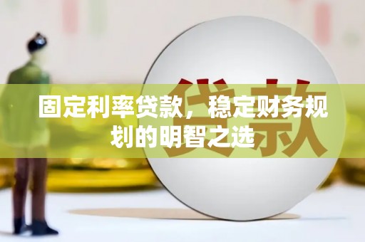 宁县固定利率贷款，稳定财务规划的明智之选