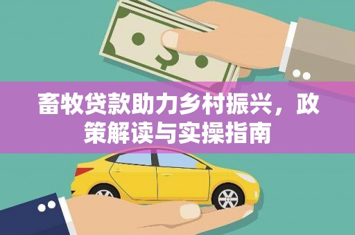 宁县畜牧贷款助力乡村振兴，政策解读与实操指南