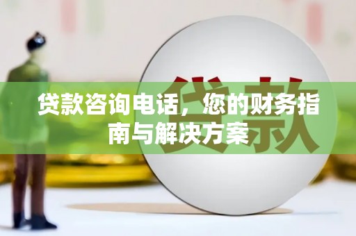 宁县贷款咨询电话，您的财务指南与解决方案