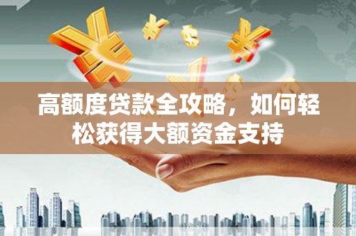 宁县高额度贷款全攻略，如何轻松获得大额资金支持