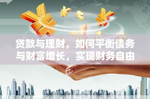 宁县贷款与理财，如何平衡债务与财富增长，实现财务自由