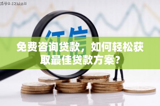 宁县免费咨询贷款，如何轻松获取最佳贷款方案？