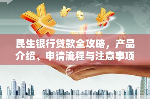 宁县民生银行贷款全攻略，产品介绍、申请流程与注意事项